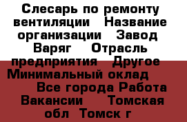 Слесарь по ремонту вентиляции › Название организации ­ Завод "Варяг" › Отрасль предприятия ­ Другое › Минимальный оклад ­ 25 000 - Все города Работа » Вакансии   . Томская обл.,Томск г.